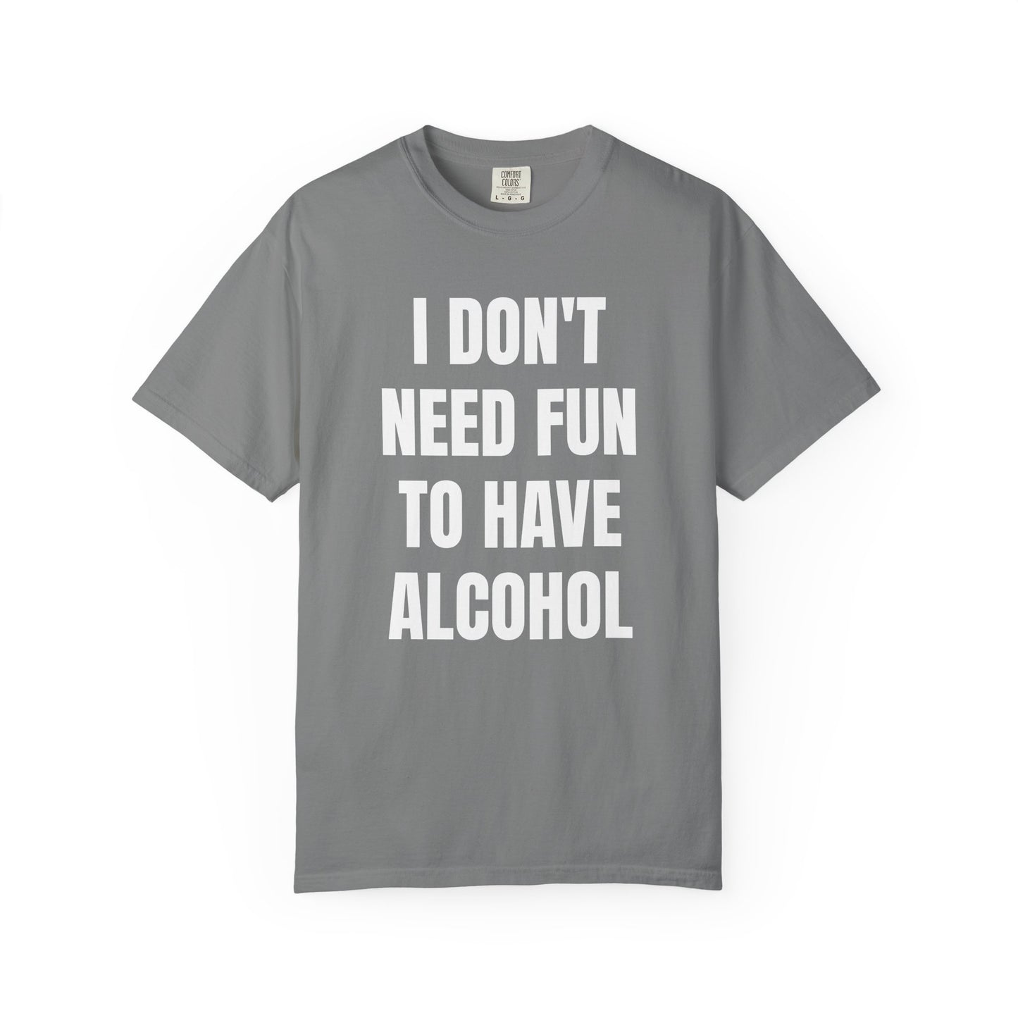 I Don't Need Fun to Have Alcohol Unisex Garment Dyed Comfort Color T Shirt