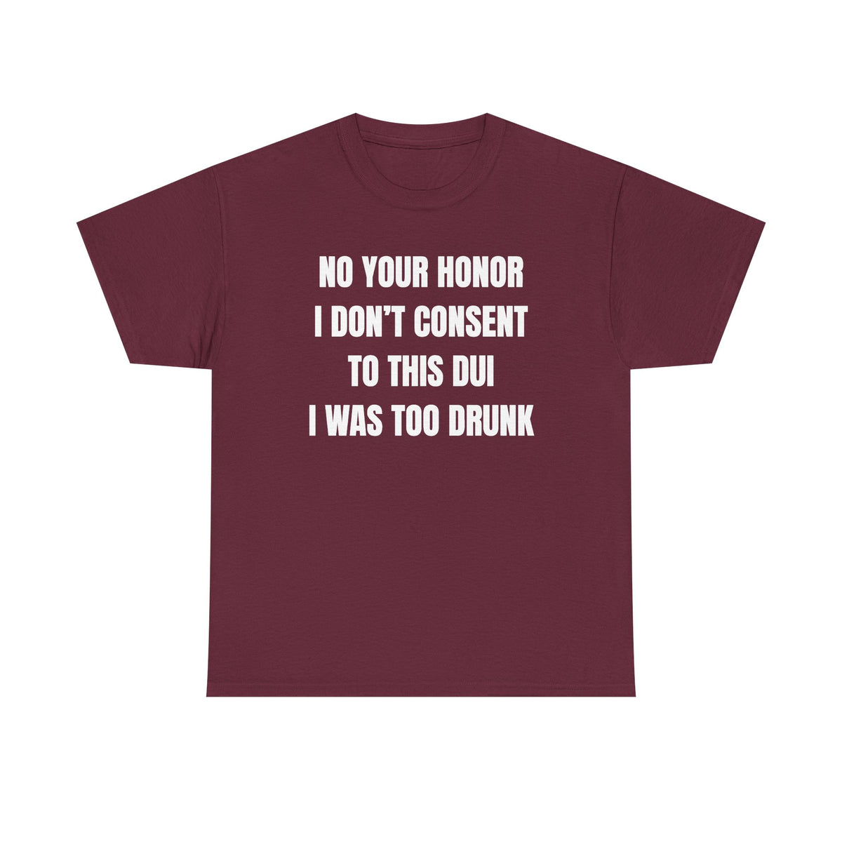 No Your Honor I Don't Consent Too This DUI I Was Too Drunk Unisex Heavy Cotton Tee
