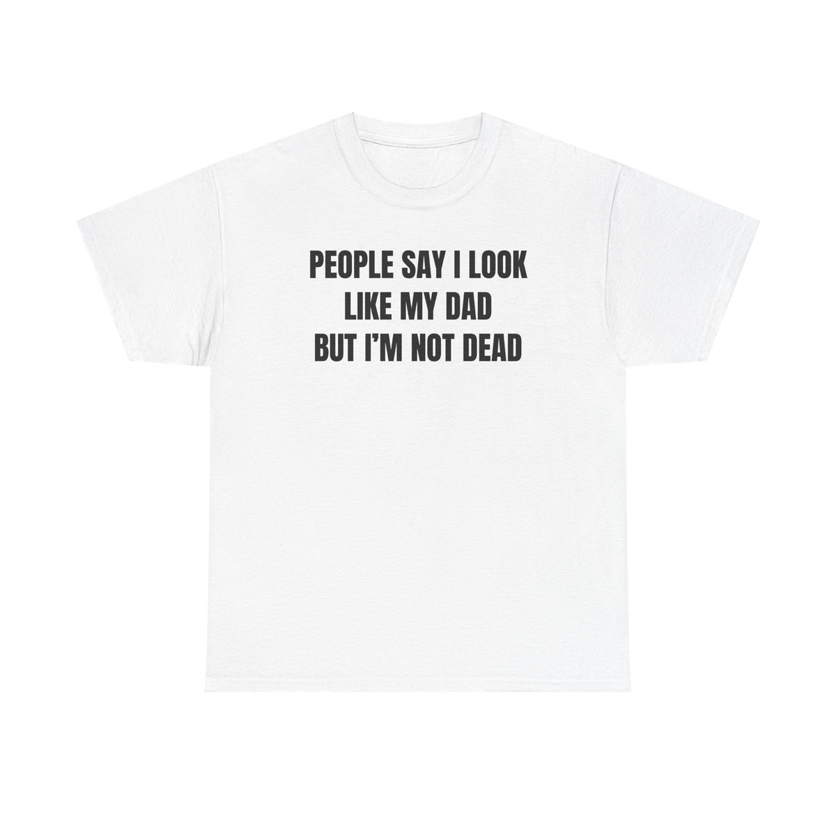 People Say I Look Like My Dad But I'm Not Dead Unisex Heavy Cotton Tee - Funny Shirt - Joke - Dark Humor Family - Gift for Men and Women