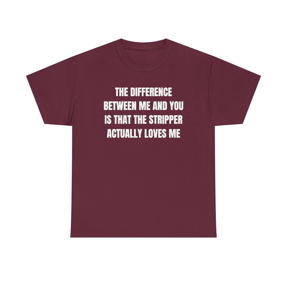 The Difference Between Me And You Is That The Stripper Actually Loves Me Unisex Heavy Cotton Tee