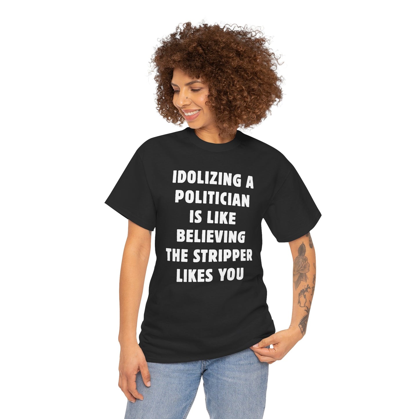 Idolizing a Politician is Like Believing the Stripper Likes You Unisex Heavy Cotton Tee