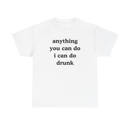 Anything You Can Do I Can Do Drunk Unisex Heavy Cotton Tee - Funny Shirt - Joke - Bar - Gift for Men and Women