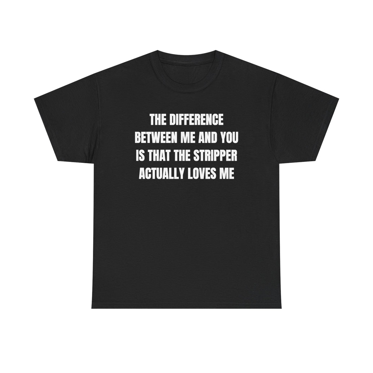 The Difference Between Me And You Is That The Stripper Actually Loves Me Unisex Heavy Cotton Tee