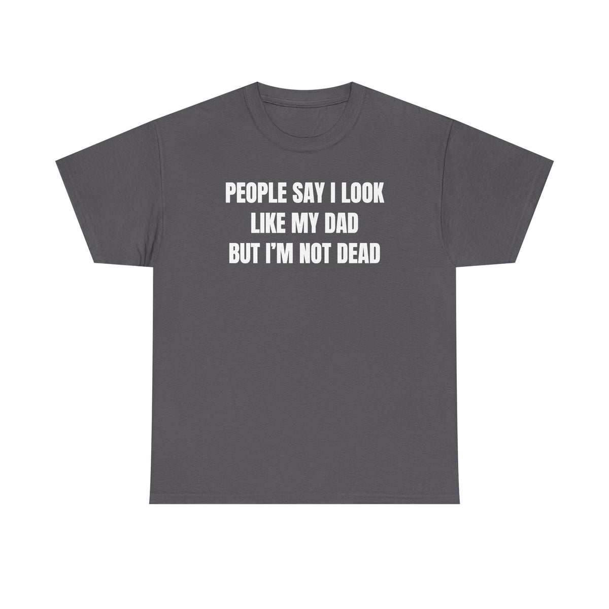 People Say I Look Like My Dad But I'm Not Dead Unisex Heavy Cotton Tee - Funny Shirt - Joke - Dark Humor Family - Gift for Men and Women