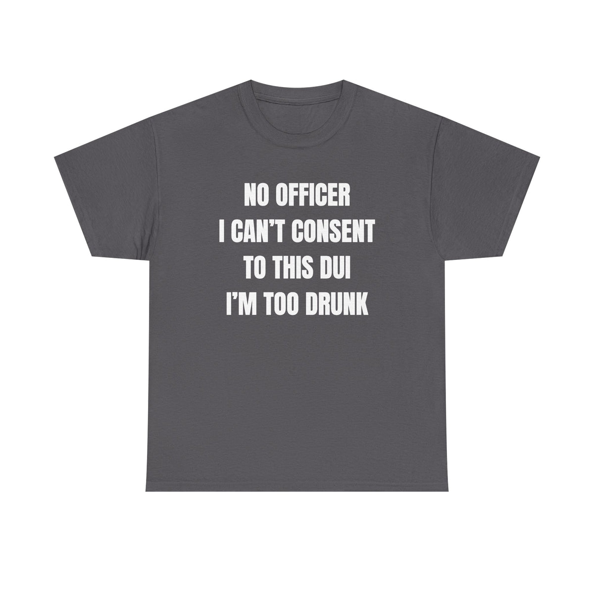 No Officer I Can't Consent To This DUI I'm Too Drunk Unisex Heavy Cotton Tee