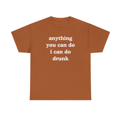Anything You Can Do I Can Do Drunk Unisex Heavy Cotton Tee - Funny Shirt - Joke - Bar - Gift for Men and Women