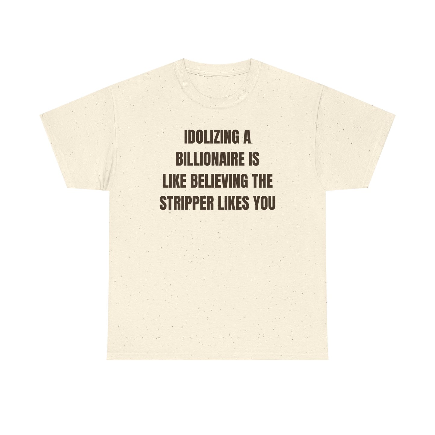 Idoilizing A Billionaire Is Like Believing The Stripper Likes You Unisex Heavy Cotton Tee