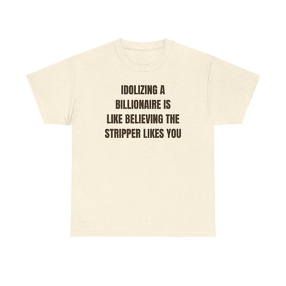 Idoilizing A Billionaire Is Like Believing The Stripper Likes You Unisex Heavy Cotton Tee