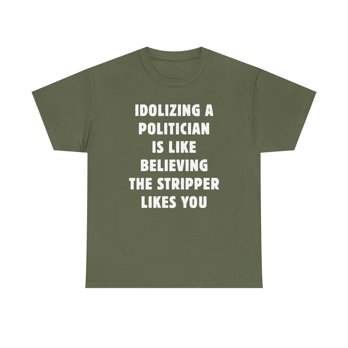 Idolizing a Politician is Like Believing the Stripper Likes You Unisex Heavy Cotton Tee