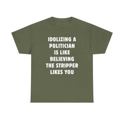 Idolizing a Politician is Like Believing the Stripper Likes You Unisex Heavy Cotton Tee