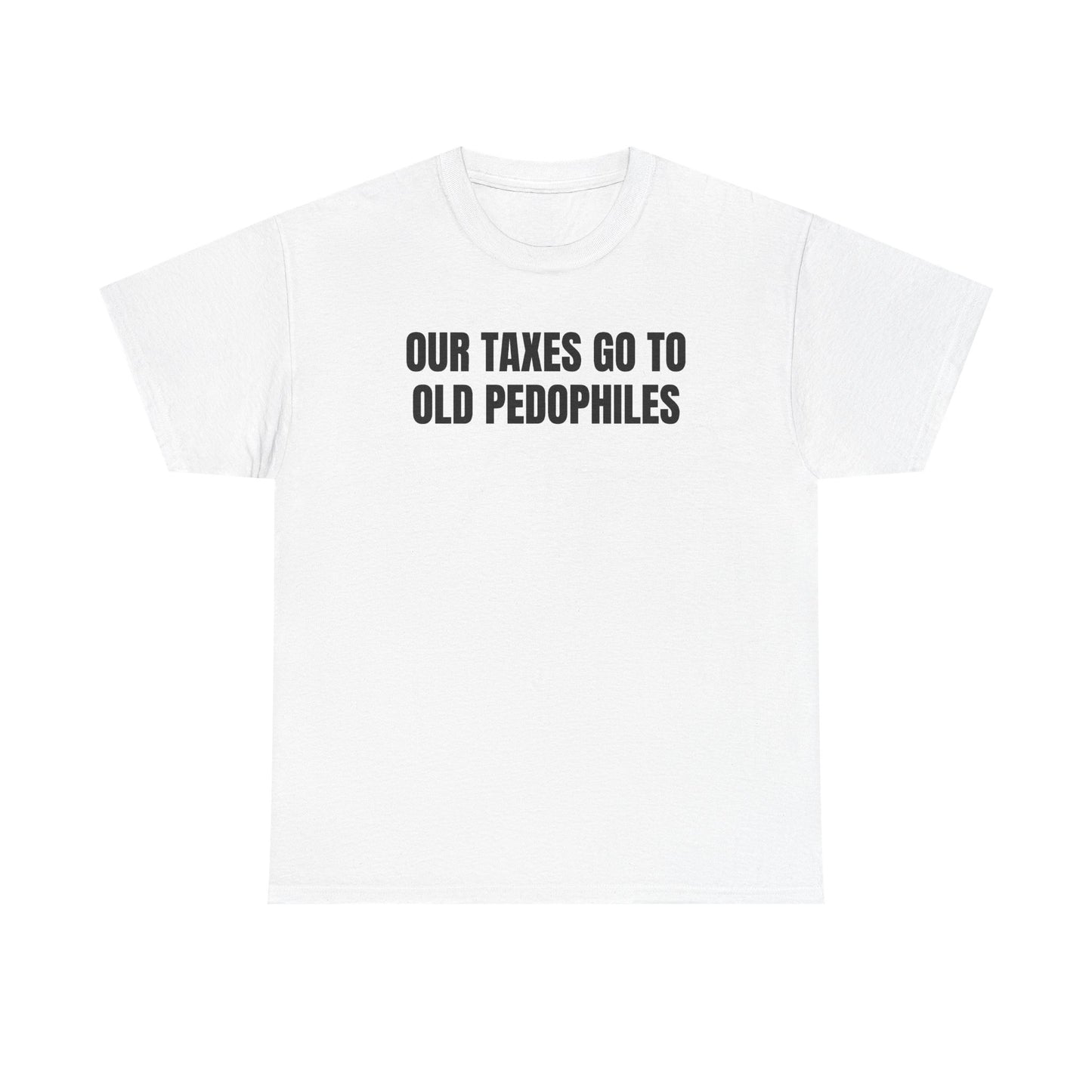 Our Taxes Go To Old Pedophiles Unisex Heavy Cotton Tee