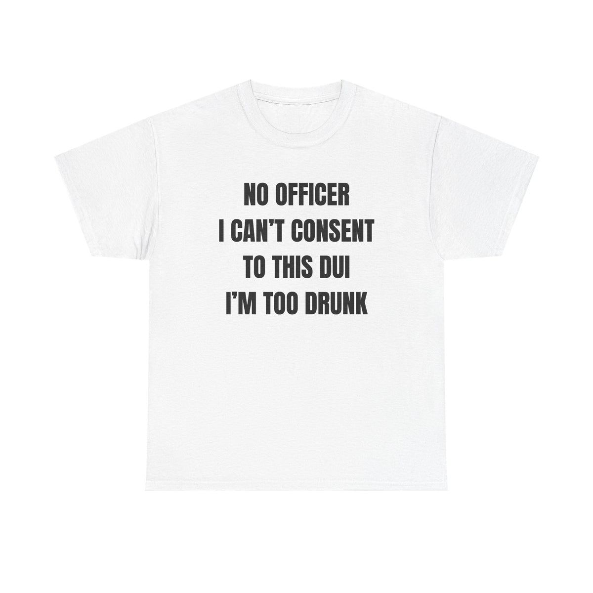 No Officer I Can't Consent To This DUI I'm Too Drunk Unisex Heavy Cotton Tee