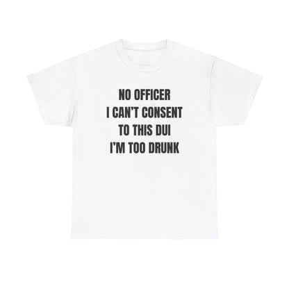 No Officer I Can't Consent To This DUI I'm Too Drunk Unisex Heavy Cotton Tee