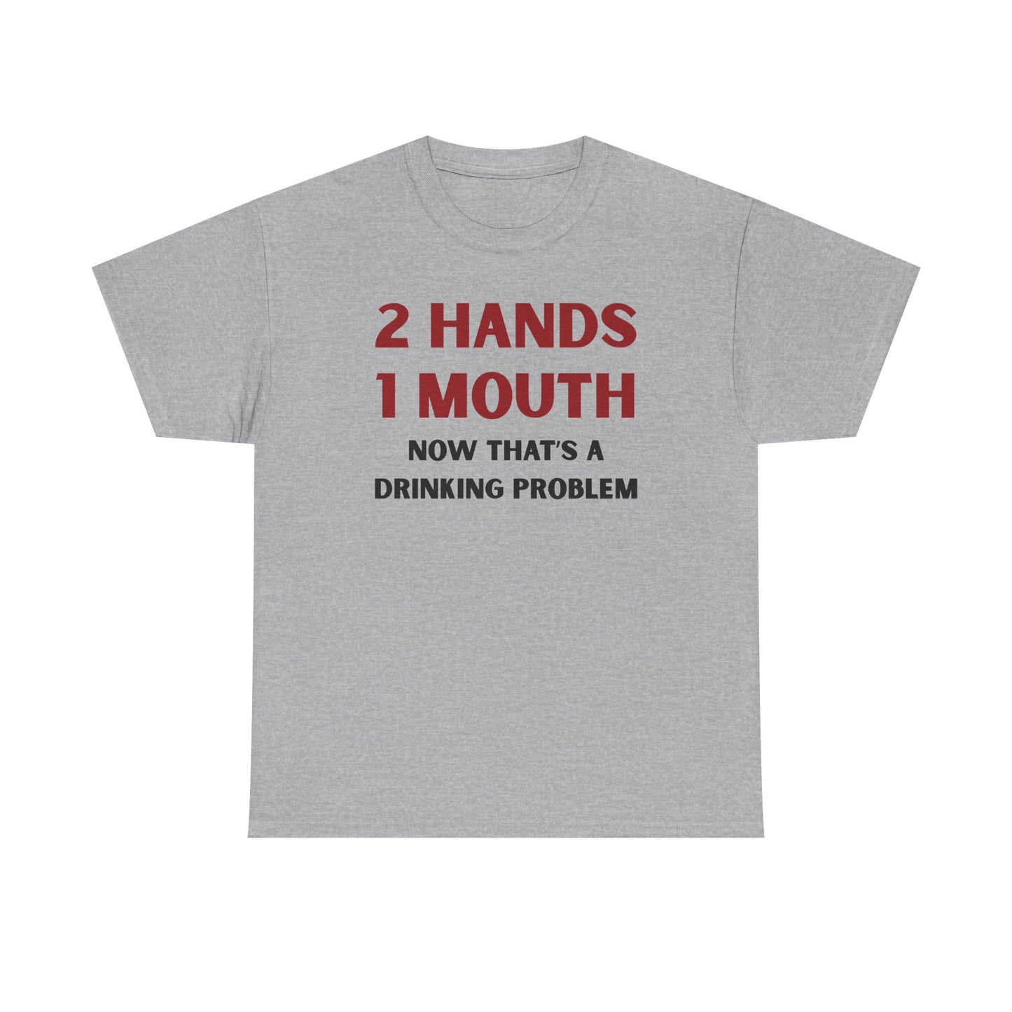 Two Hands One Mouth Now That's A Drinking Problem Unisex Heavy Cotton Tee