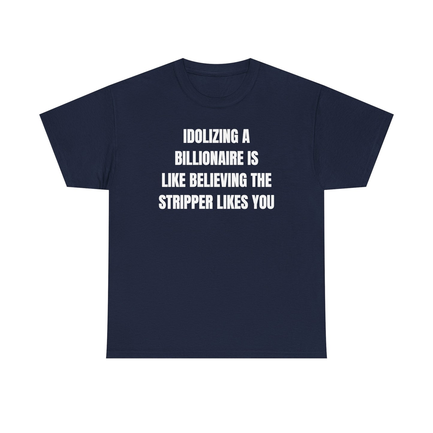 Idoilizing A Billionaire Is Like Believing The Stripper Likes You Unisex Heavy Cotton Tee