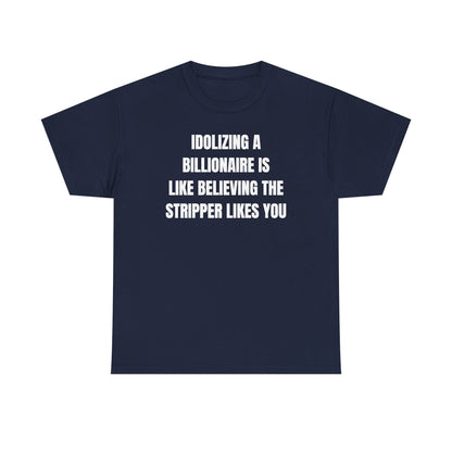 Idoilizing A Billionaire Is Like Believing The Stripper Likes You Unisex Heavy Cotton Tee