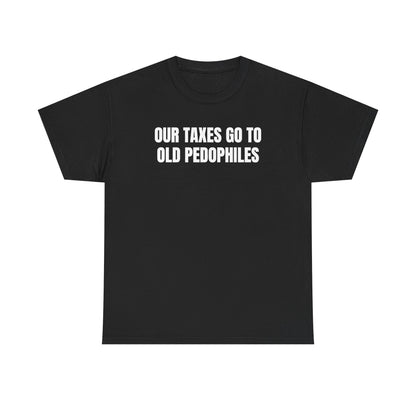 Our Taxes Go To Old Pedophiles Unisex Heavy Cotton Tee