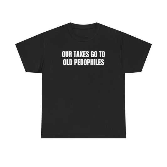 Our Taxes Go To Old Pedophiles Unisex Heavy Cotton Tee