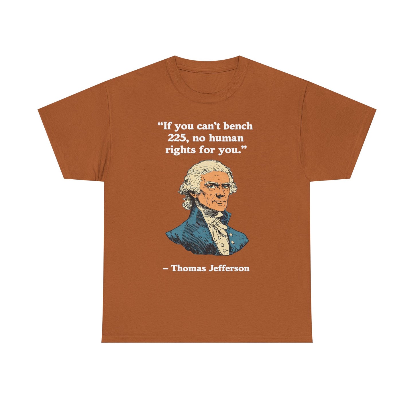 If You Can't Bench 225 No Human Rights For You Thomas Jefferson Unisex Heavy Cotton Tee