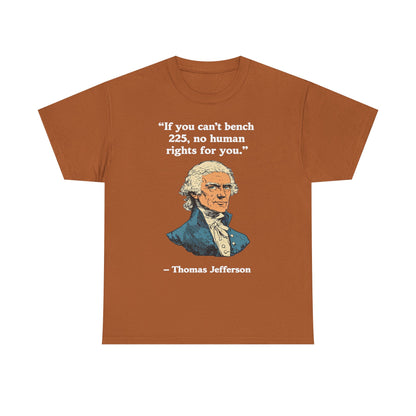 If You Can't Bench 225 No Human Rights For You Thomas Jefferson Unisex Heavy Cotton Tee