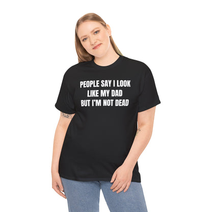 People Say I Look Like My Dad But I'm Not Dead Unisex Heavy Cotton Tee - Funny Shirt - Joke - Dark Humor Family - Gift for Men and Women