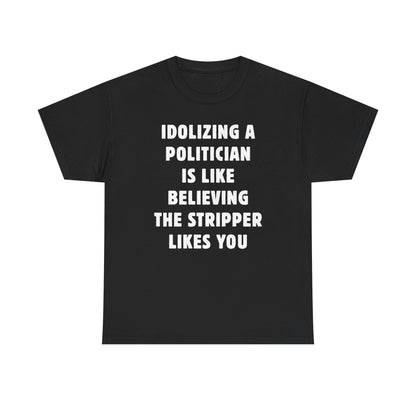 Idolizing a Politician is Like Believing the Stripper Likes You Unisex Heavy Cotton Tee