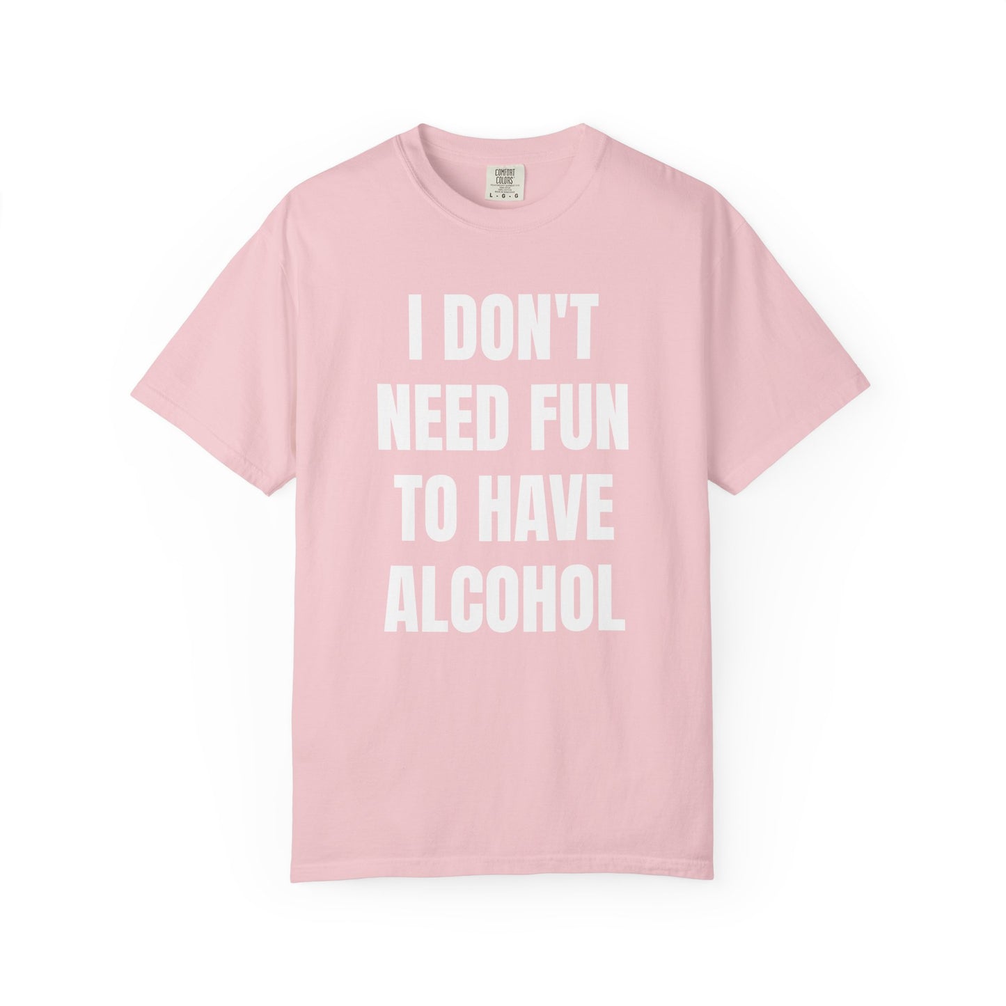I Don't Need Fun to Have Alcohol Unisex Garment Dyed Comfort Color T Shirt