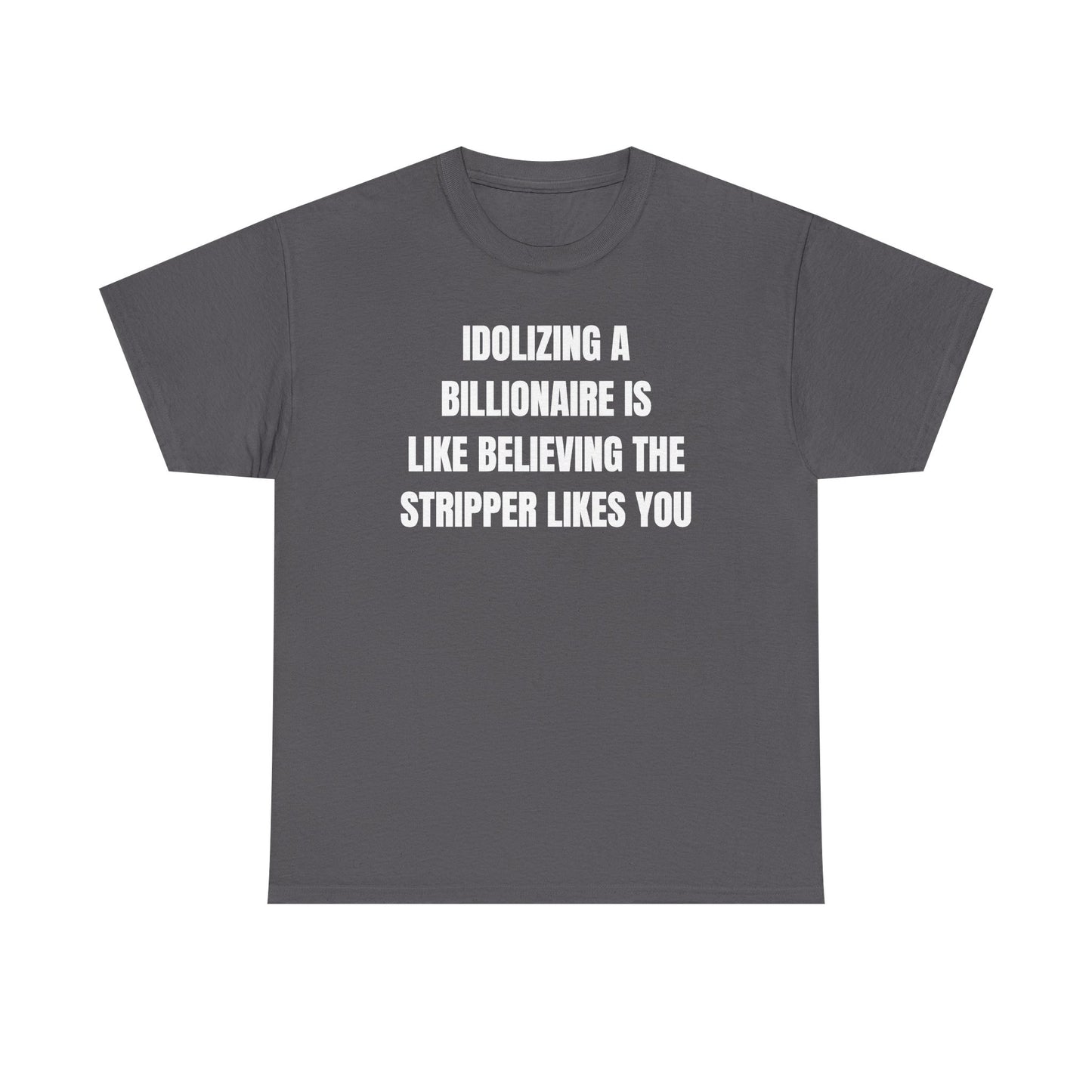 Idoilizing A Billionaire Is Like Believing The Stripper Likes You Unisex Heavy Cotton Tee