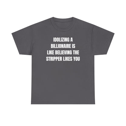 Idoilizing A Billionaire Is Like Believing The Stripper Likes You Unisex Heavy Cotton Tee