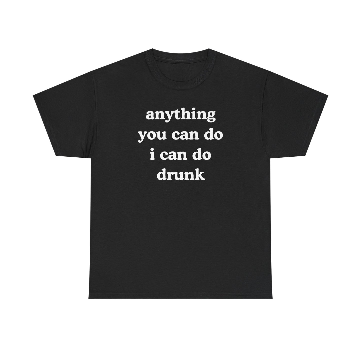 Anything You Can Do I Can Do Drunk Unisex Heavy Cotton Tee - Funny Shirt - Joke - Bar - Gift for Men and Women