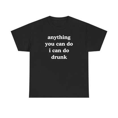 Anything You Can Do I Can Do Drunk Unisex Heavy Cotton Tee - Funny Shirt - Joke - Bar - Gift for Men and Women