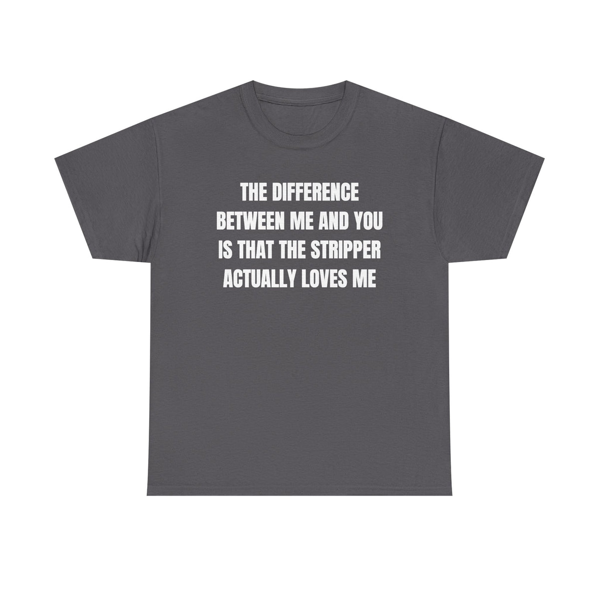 The Difference Between Me And You Is That The Stripper Actually Loves Me Unisex Heavy Cotton Tee