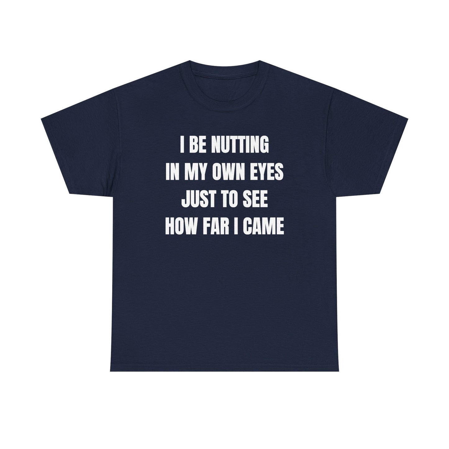 I Be Nutting In My Own Eyes Just to See How Far I Came Unisex Heavy Cotton Tee