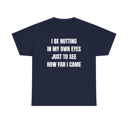 I Be Nutting In My Own Eyes Just to See How Far I Came Unisex Heavy Cotton Tee