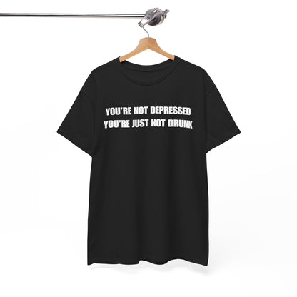 You're Not Depressed You're Just Not Drunk Unisex Heavy Cotton Tee