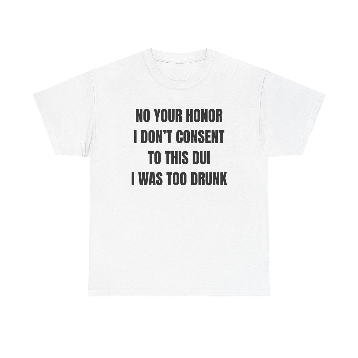 No Your Honor I Don't Consent Too This DUI I Was Too Drunk Unisex Heavy Cotton Tee