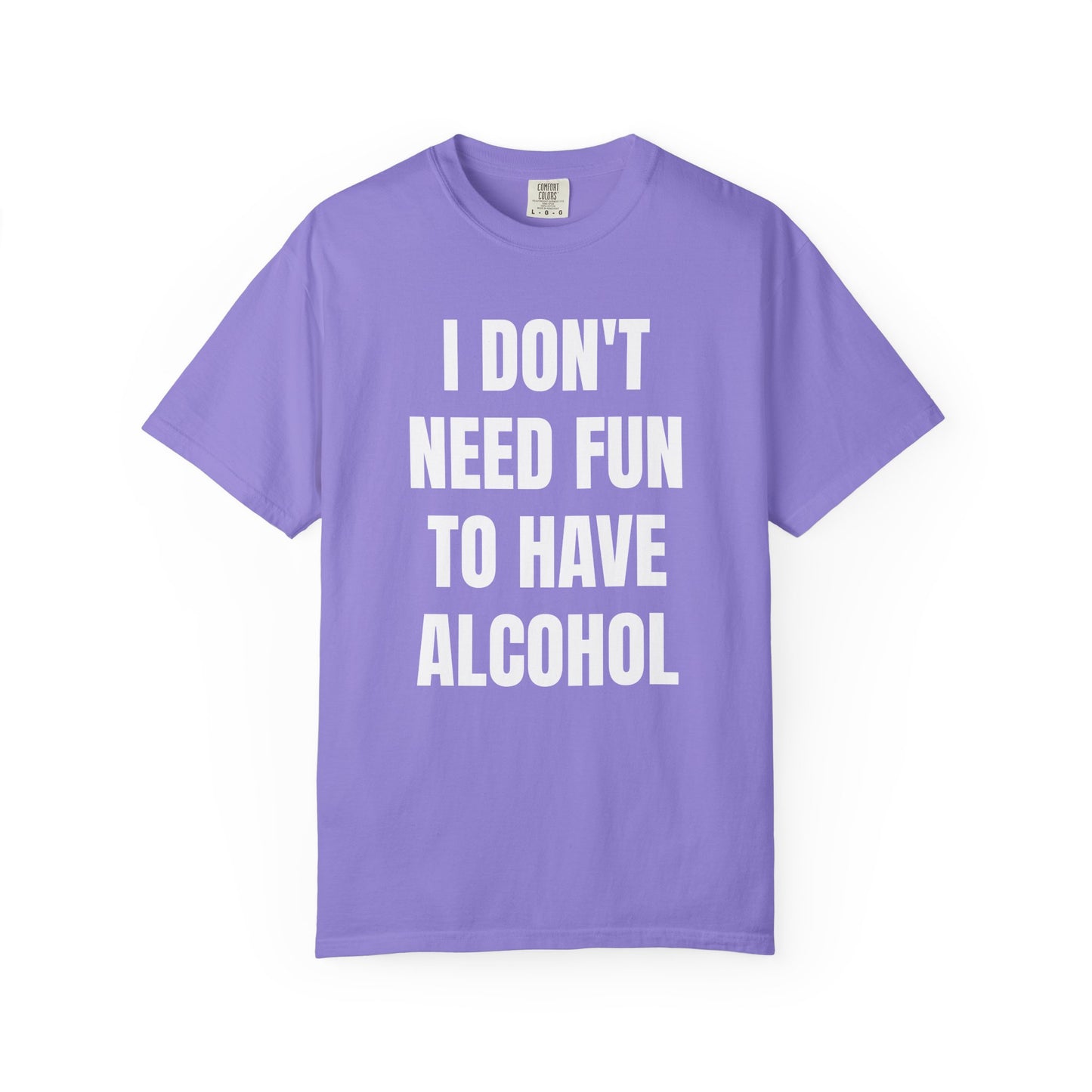 I Don't Need Fun to Have Alcohol Unisex Garment Dyed Comfort Color T Shirt