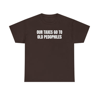 Our Taxes Go To Old Pedophiles Unisex Heavy Cotton Tee