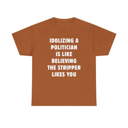 Idolizing a Politician is Like Believing the Stripper Likes You Unisex Heavy Cotton Tee