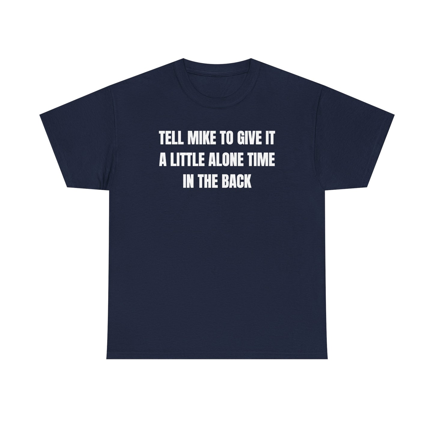 Tell Mike to Give it a Little Alone Time in the Back Unisex Heavy Cotton Tee