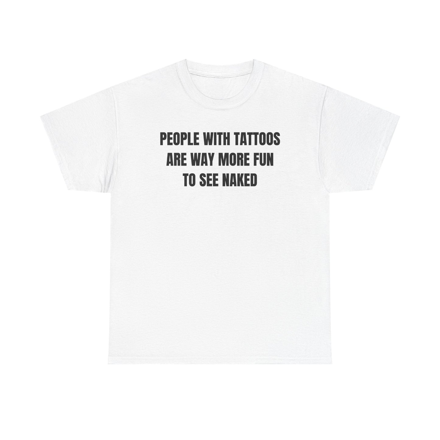 People With Tattoos Are Way More Fun To See Naked Unisex Heavy Cotton Tee