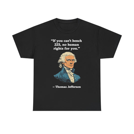 If You Can't Bench 225 No Human Rights For You Thomas Jefferson Unisex Heavy Cotton Tee