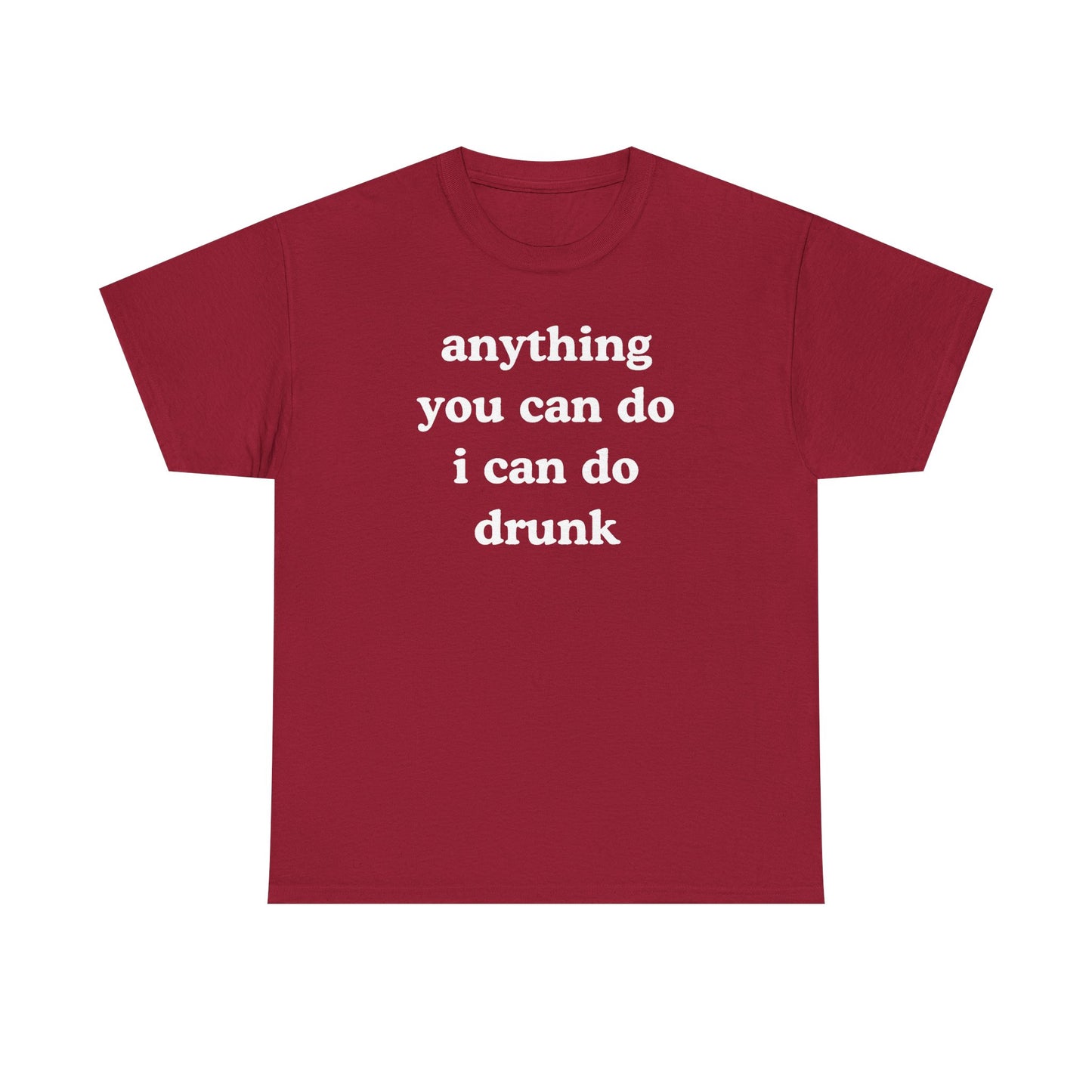 Anything You Can Do I Can Do Drunk Unisex Heavy Cotton Tee - Funny Shirt - Joke - Bar - Gift for Men and Women