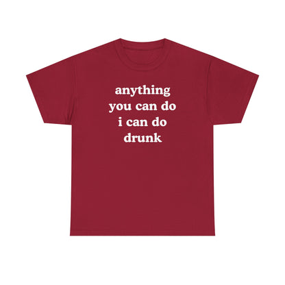 Anything You Can Do I Can Do Drunk Unisex Heavy Cotton Tee - Funny Shirt - Joke - Bar - Gift for Men and Women