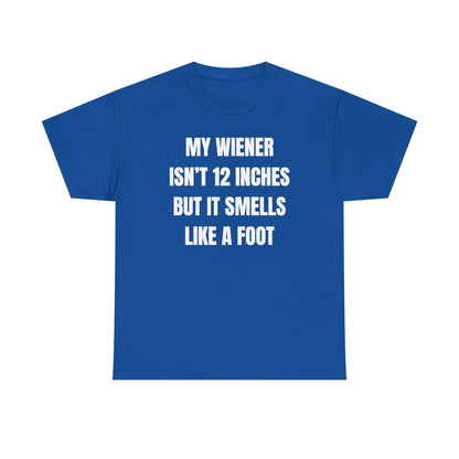 My Wiener Isn't 12 Inches But It Smells Like a Foot Unisex Heavy Cotton Tee