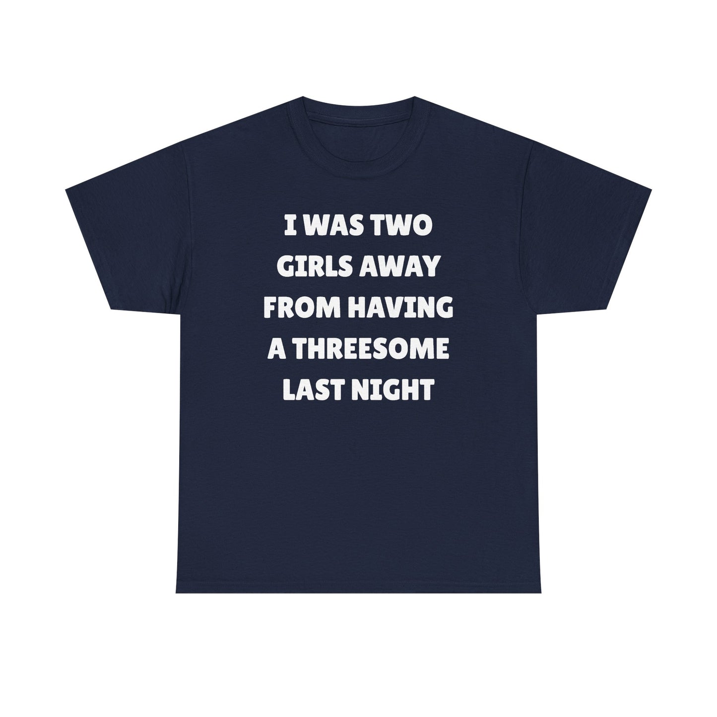 I Was Two Girls Away From Having a Threesome Unisex Heavy Cotton Tee
