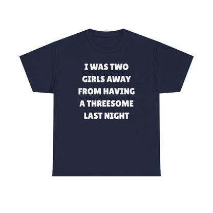 I Was Two Girls Away From Having a Threesome Unisex Heavy Cotton Tee