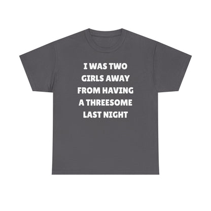 I Was Two Girls Away From Having a Threesome Unisex Heavy Cotton Tee