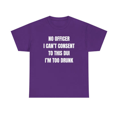 No Officer I Can't Consent To This DUI I'm Too Drunk Unisex Heavy Cotton Tee