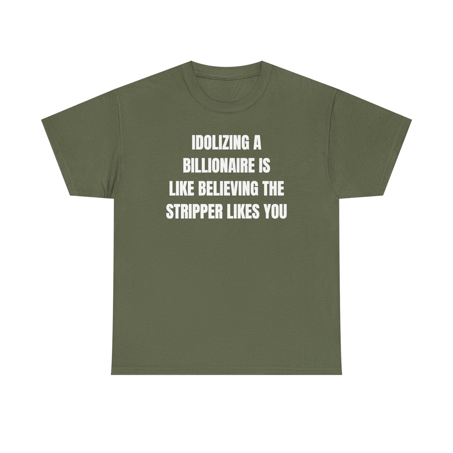 Idoilizing A Billionaire Is Like Believing The Stripper Likes You Unisex Heavy Cotton Tee